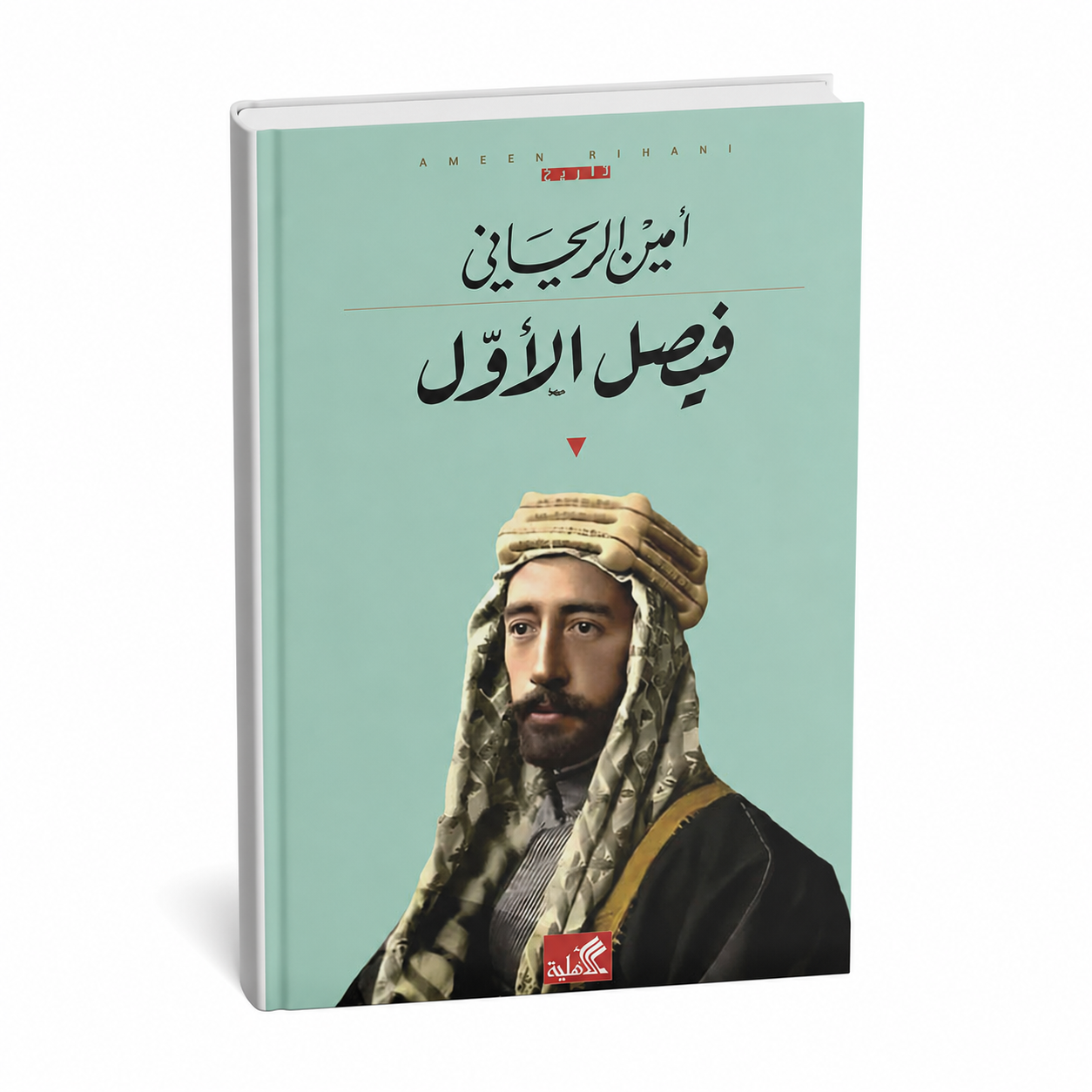 غلاف كتاب الملك فيصل الأول للمؤلف أمين الريحاني إصدار المكتبة الأهلية 2023 كتاب تاريخي عن الملك فيصل الأول وتأسيس الدولة العراقية الحديثة